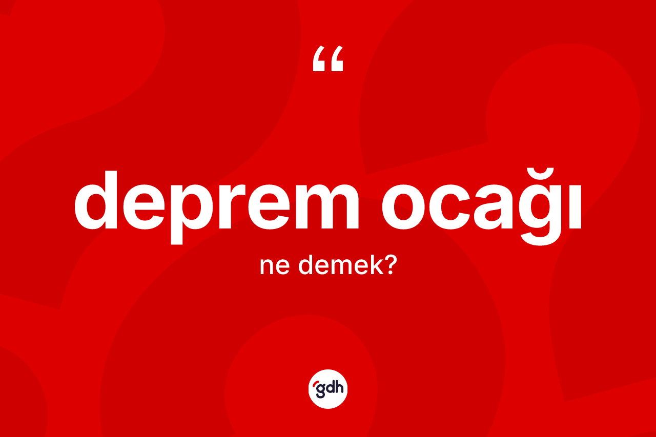 Deprem ocağı kelimesinin anlamı nedir? Deprem ocağı kelimesinin TDK anlamı nedir?