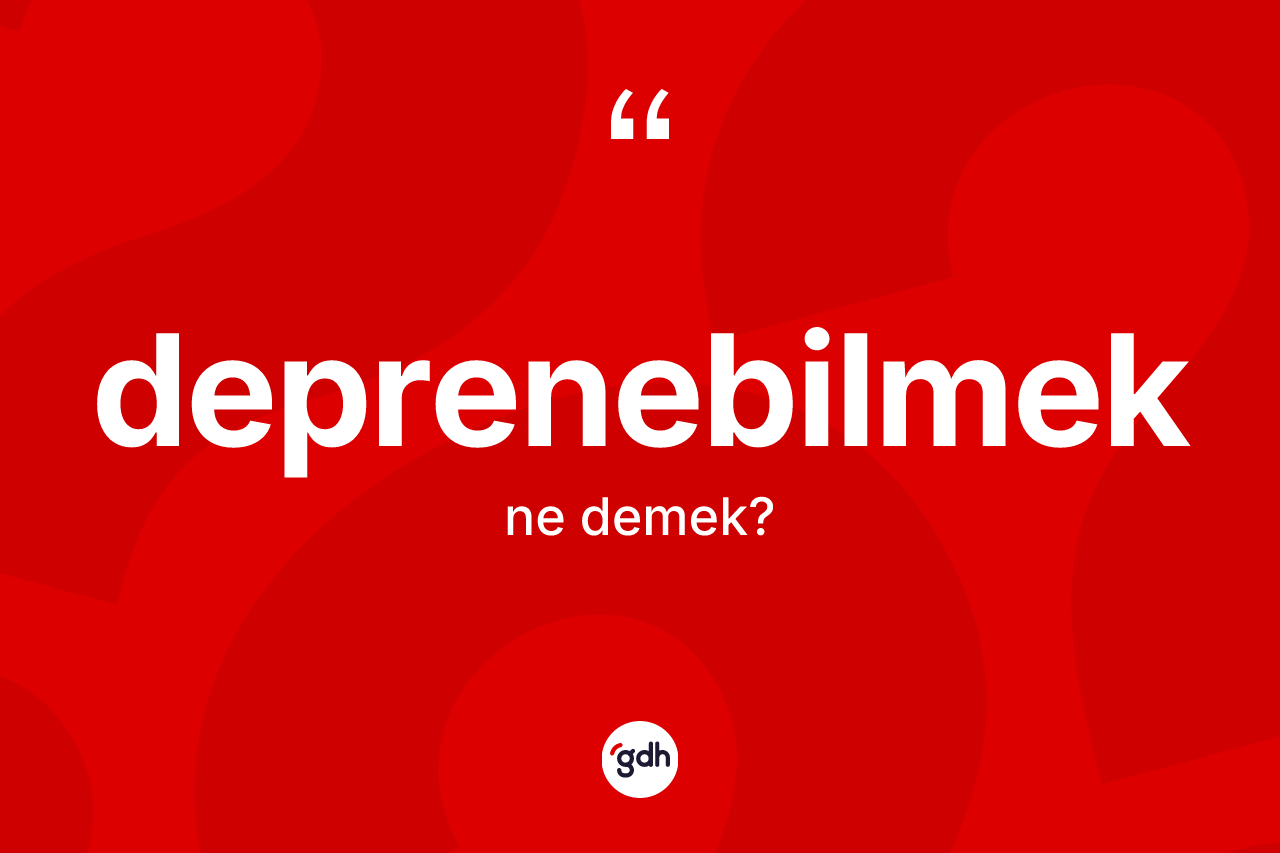 Deprenebilmek kelimesinin tanımı nedir?