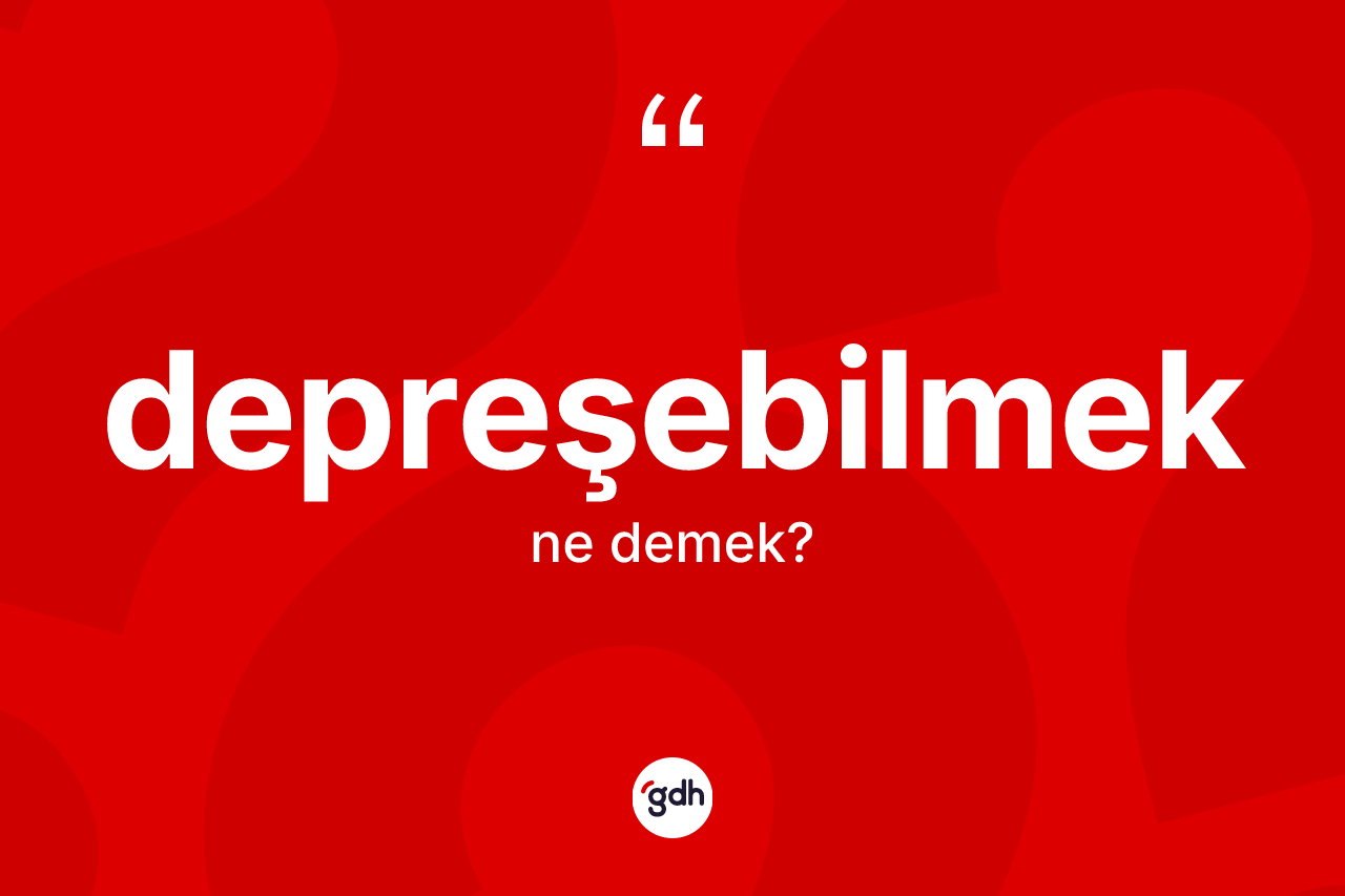 Depreşebilmek kelimesi ne anlama gelir?