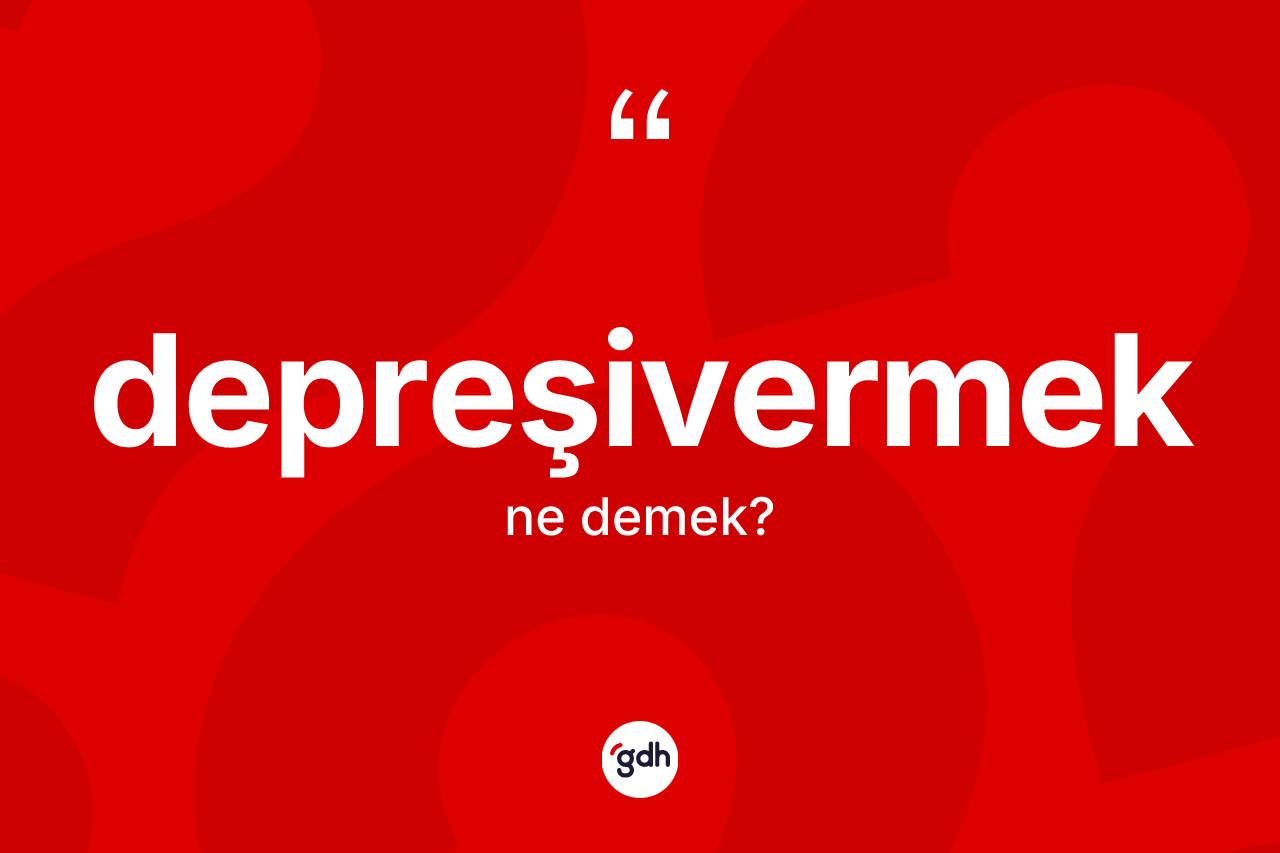 Depreşivermek kelimesi ne anlama gelir?