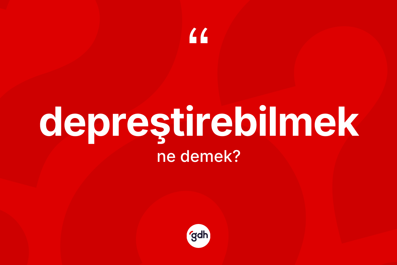 Depreştirebilmek kelimesi ne anlama gelir? Depreştirebilmeğin TDK'ya göre anlamı nedir?