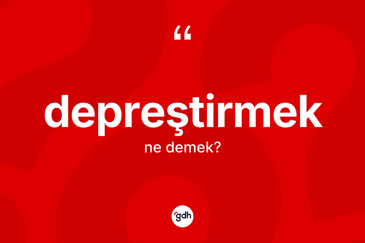 Depreştirmek kelimesinin sözlükteki tanımı nedir?