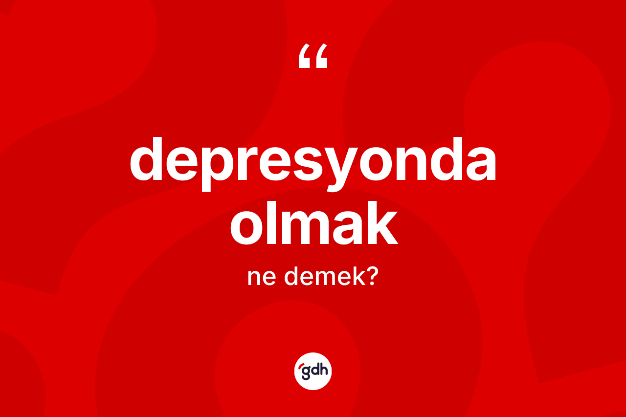 Depresyonda olmak ifadesi ne anlama gelir? Depresyonda olmak sözünün sözlük anlamı nedir?