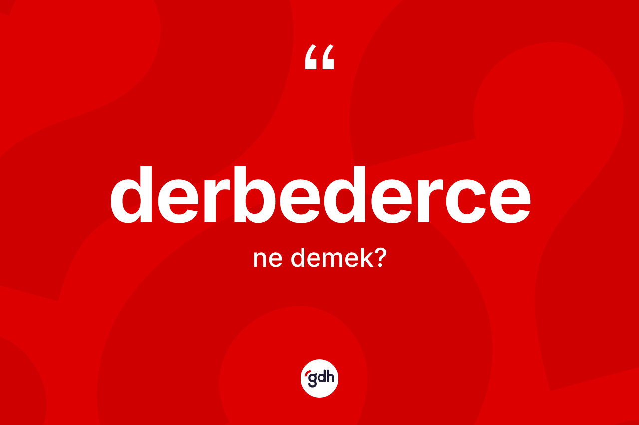Derbederce kelimesinin anlamı nedir? Derbedercenin sözlükteki anlamı nedir?