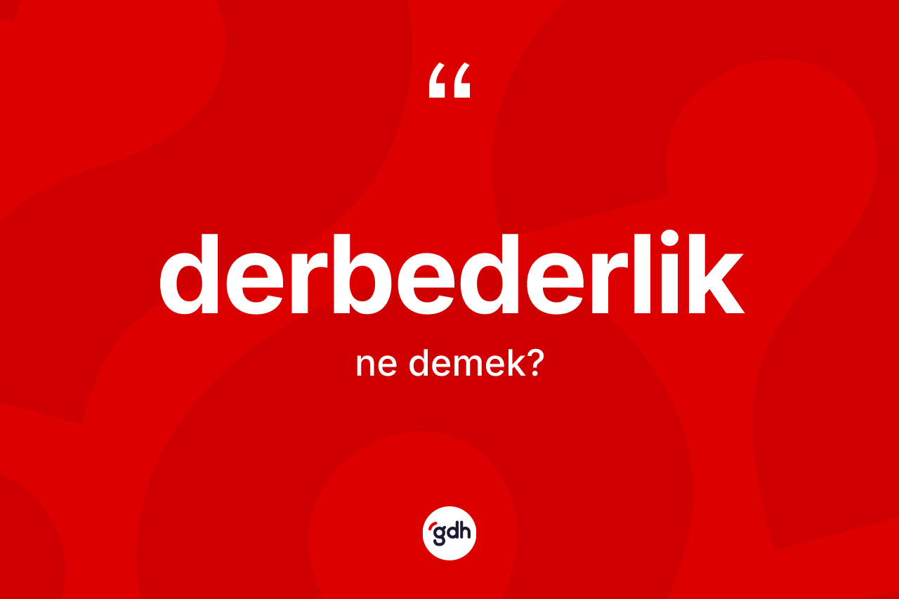 Derbederlik kelimesi ne anlama gelir? Derbederliğin TDK'ya göre anlamı nedir?