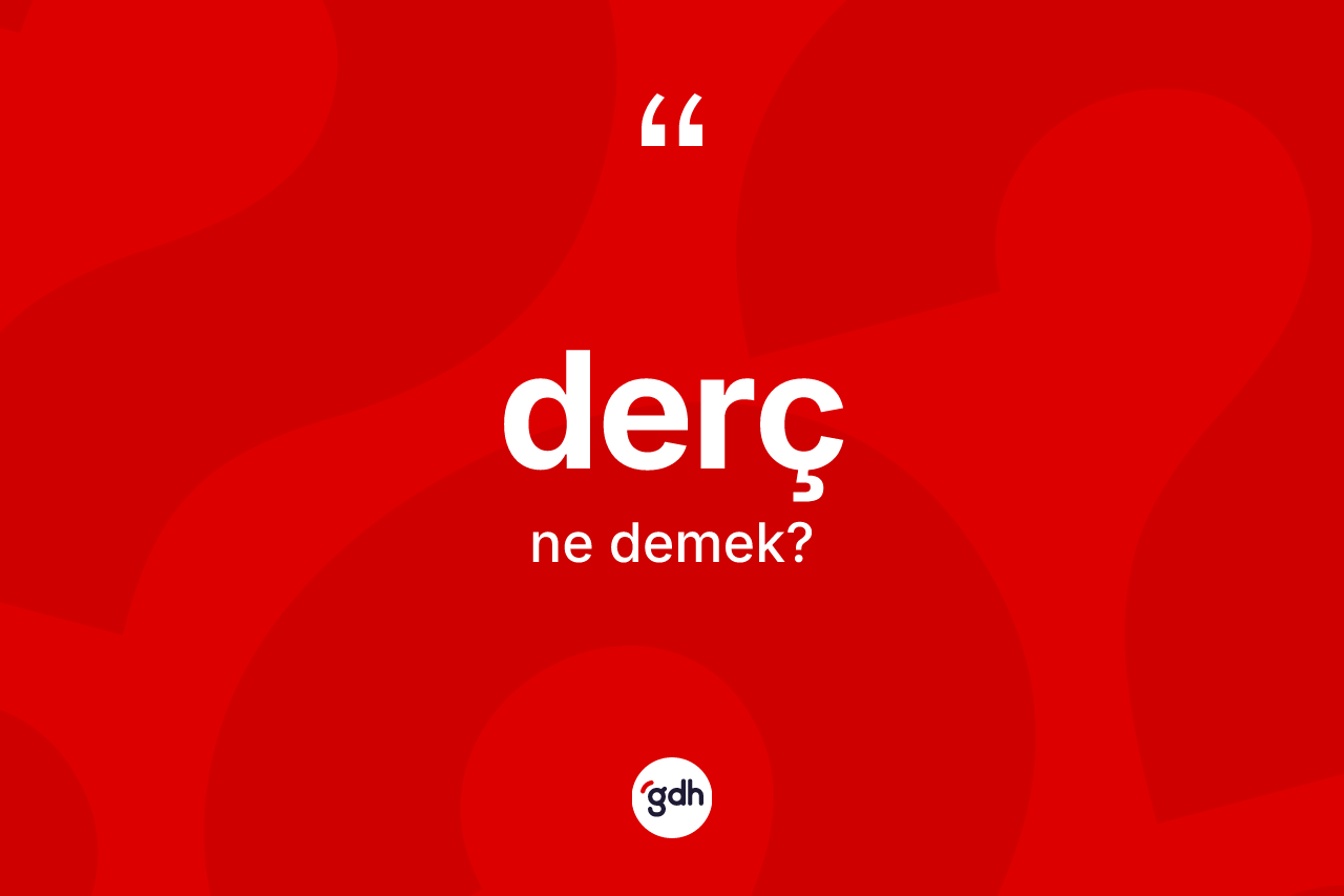 Derç ne anlama gelir? Derç kelimesinin TDK'ya göre açıklaması nedir?