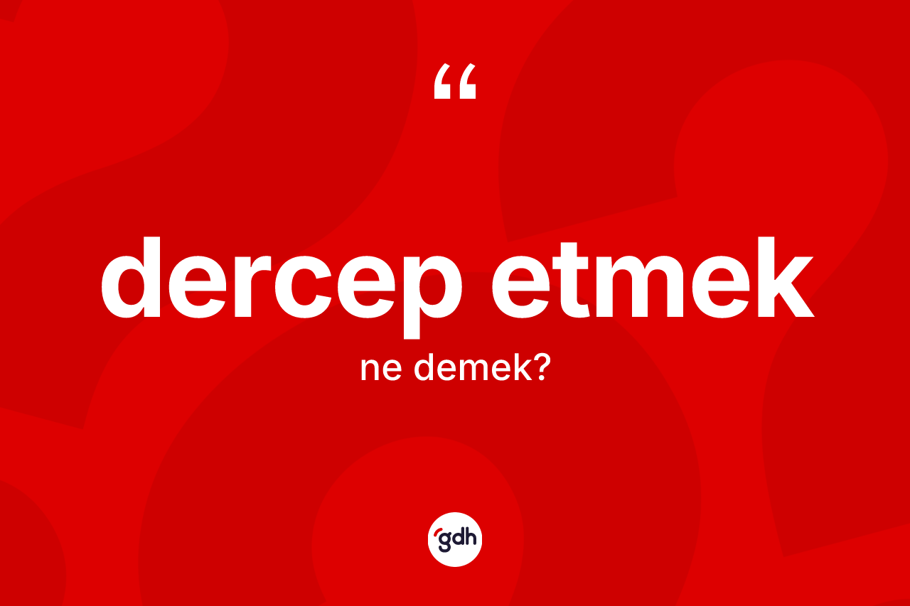 Dercep etmek ifadesinin anlamı nedir? Dercep etmek ifadesi nerede kullanılır?