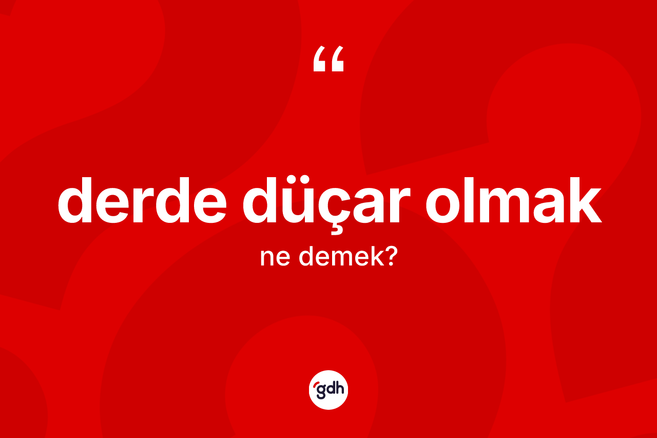 Derde düçar olmak sözü ne demek?