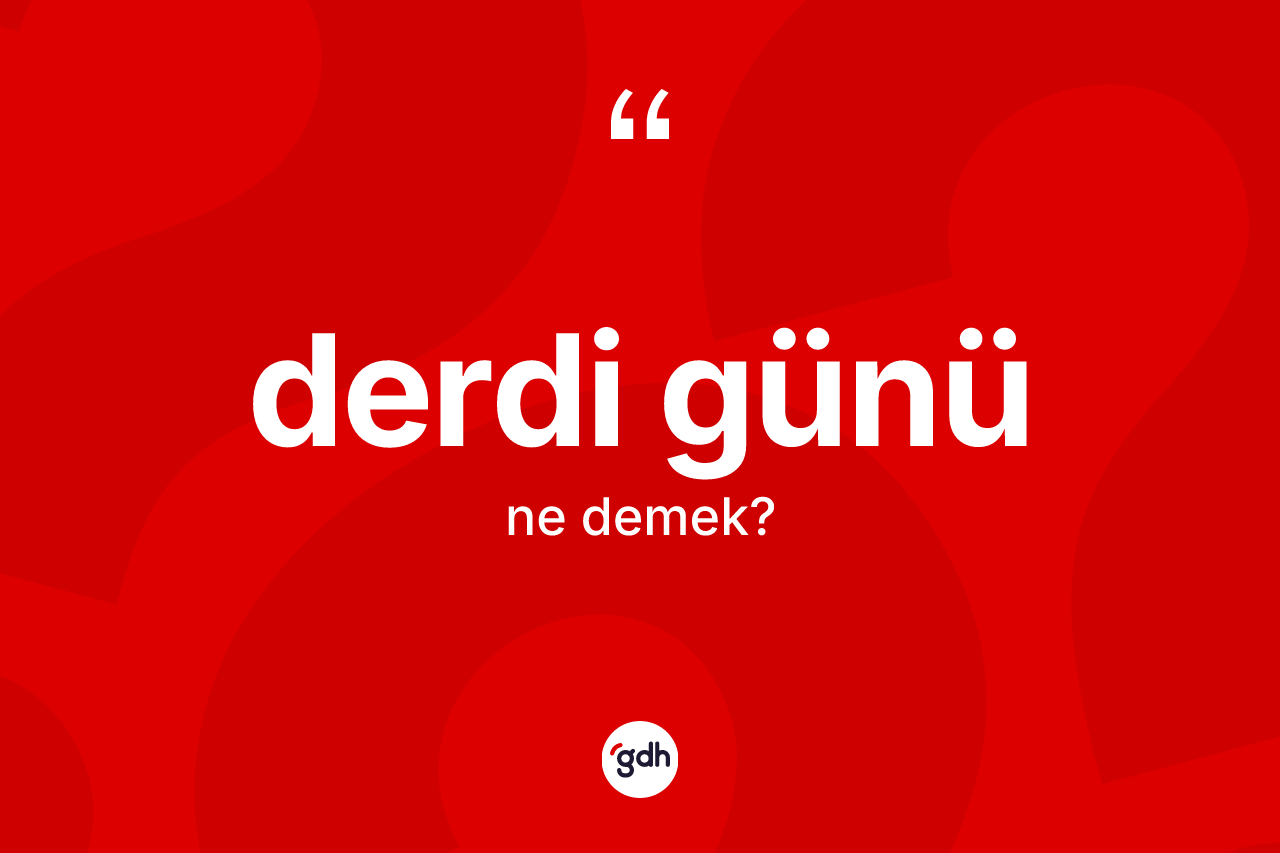 Derdi günü ifadesinin kısaca anlamı nedir? Derdi günü ifadesi nerede kullanılır?