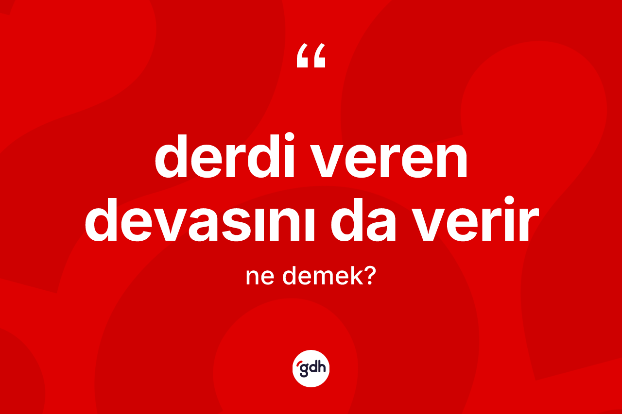 Derdi veren devasını da verir ifadesinin kısaca anlamı nedir? Derdi veren devasını da verir sözü nerede kullanılır?