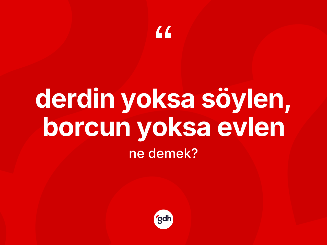 Derdin yoksa söylen, borcun yoksa evlen ifadesi ne demek? Derdin yoksa söylen, borcun yoksa evlen ifadesi hangi durumlarda kullanılır