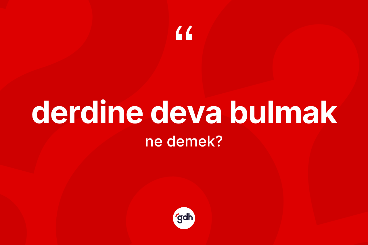 Derdine deva bulmak ifadesi ne demektir?
