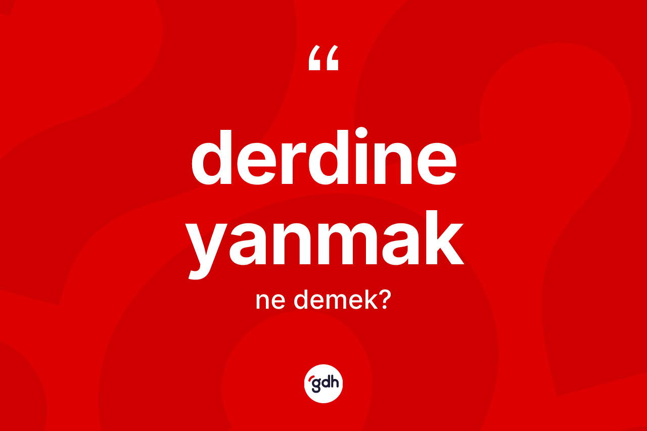 Derdine yanmak ifadesinin anlamı nedir?