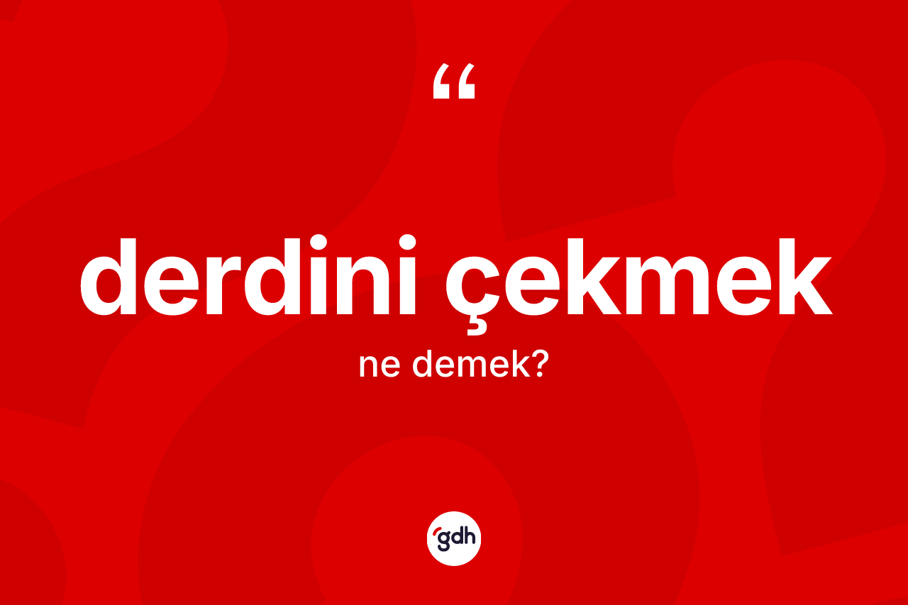 Derdini çekmek ifadesinin tanımı nedir? Derdini çekmek ifadesi hangi durumlarda kullanılır?