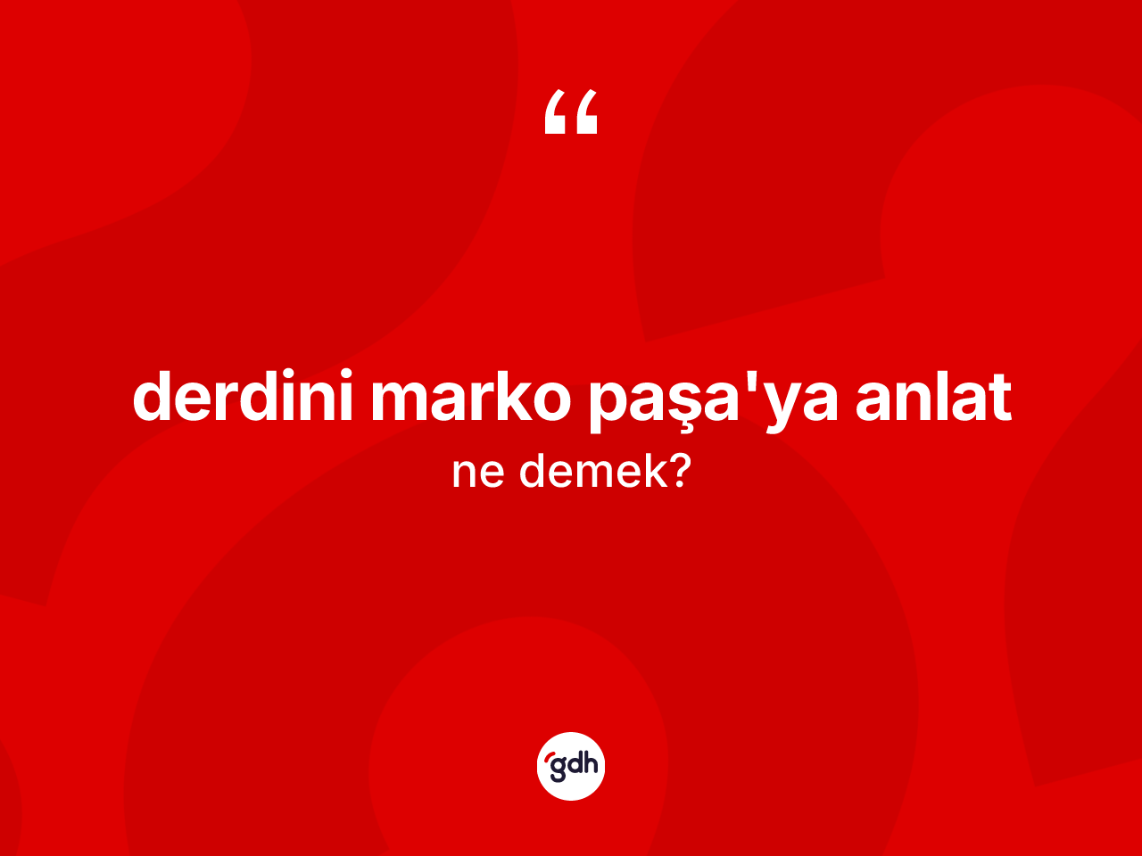 Derdini Marko Paşa'ya anlat ne demek? Derdini Marko Paşa'ya anlat ifadesi hangi durumlarda kullanılır?