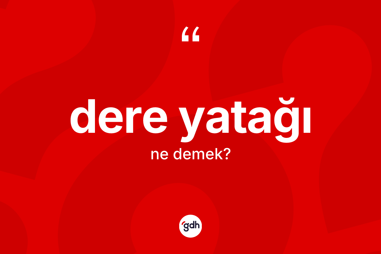 Dere yatağı ne demek? Dere yatağının halk arasındaki kullanımı nasıldır?