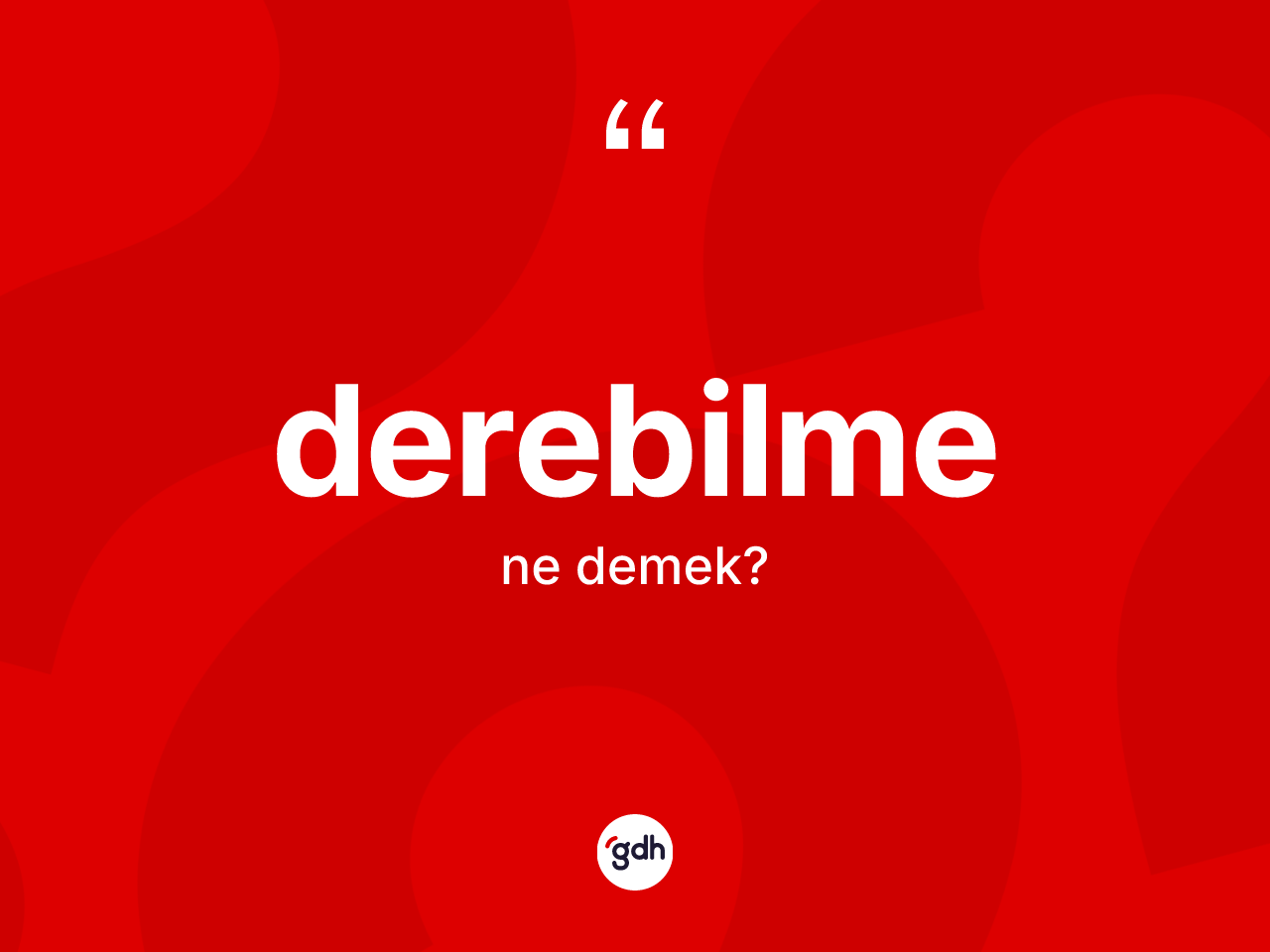 Derebilme kelimesinin tanımı nedir? Derebilmenin halk arasındaki kullanımı nasıldır?