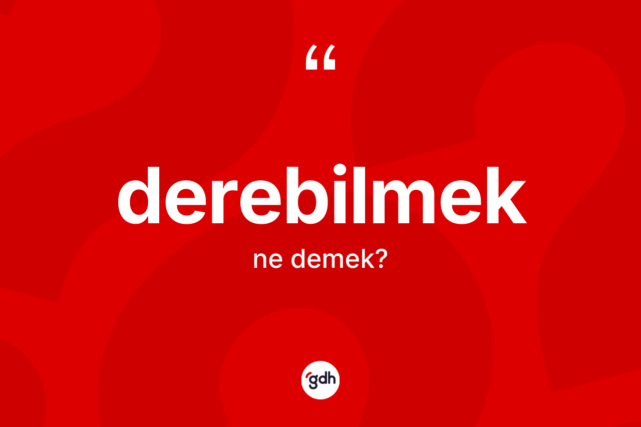 Derebilmek kelimesinin sözlükteki tanımı nedir?