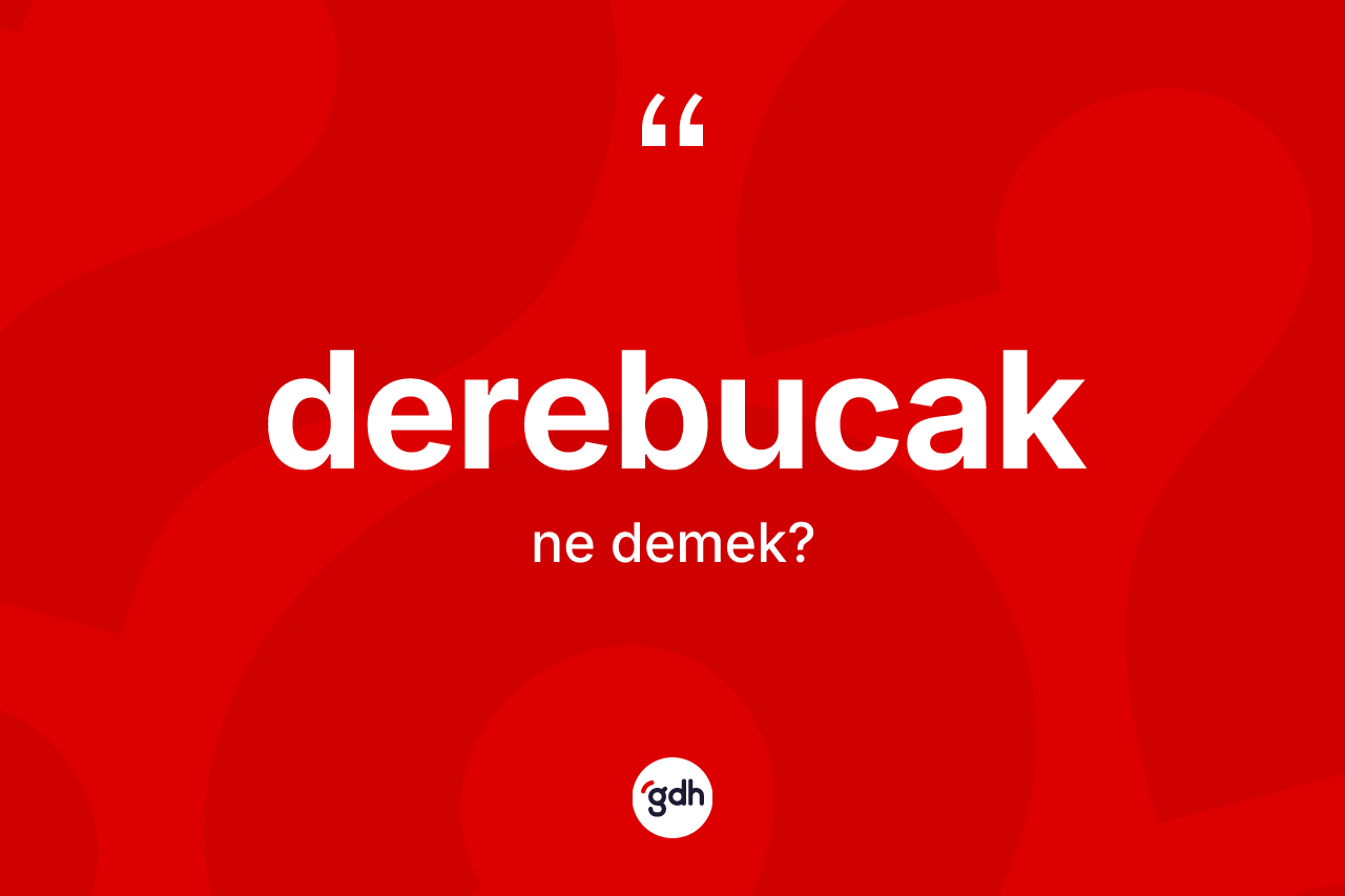 Derebucak kelimesinin sözlükteki tanımı nedir? Derebucak'ın TDK'ya göre anlamı nedir?