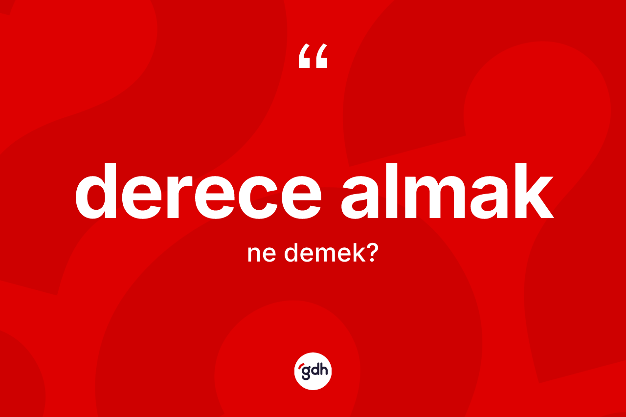 Derece almak ifadesinin kısaca tanımı nedir? Derece almak ifadesi hangi durumlarda kullanılır?