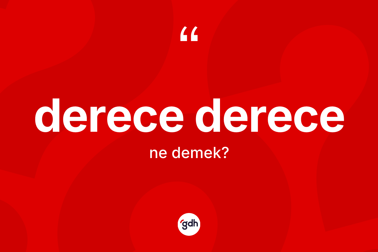 Derece derece ne anlama gelir? Derece derecenin TDK'ya göre anlamı nedir?