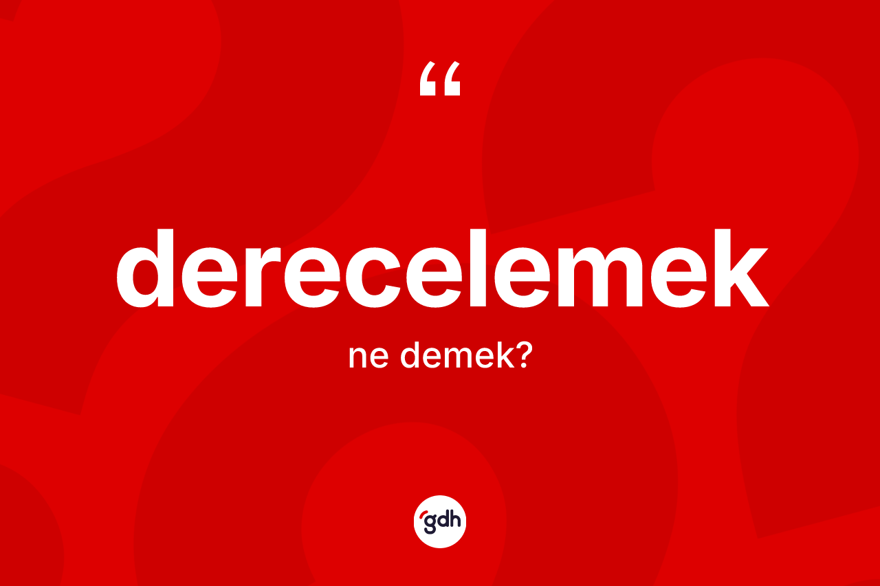 Derecelemek kelimesinin anlamı nedir? Derecelemeğin TDK'ya göre anlamı nedir?
