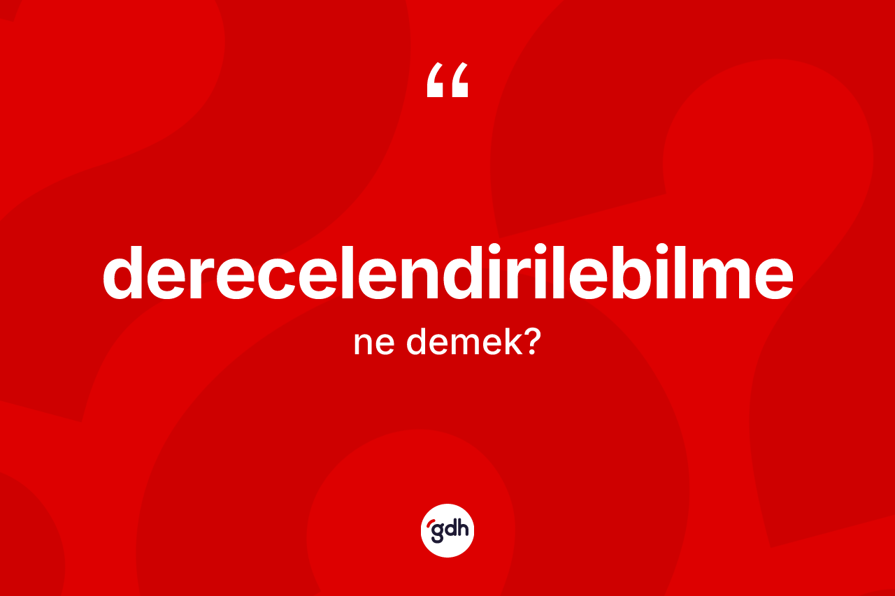 Derecelendirilebilme nedir? Derecelendirilebilme kelimesinin kaç farklı anlamı var?