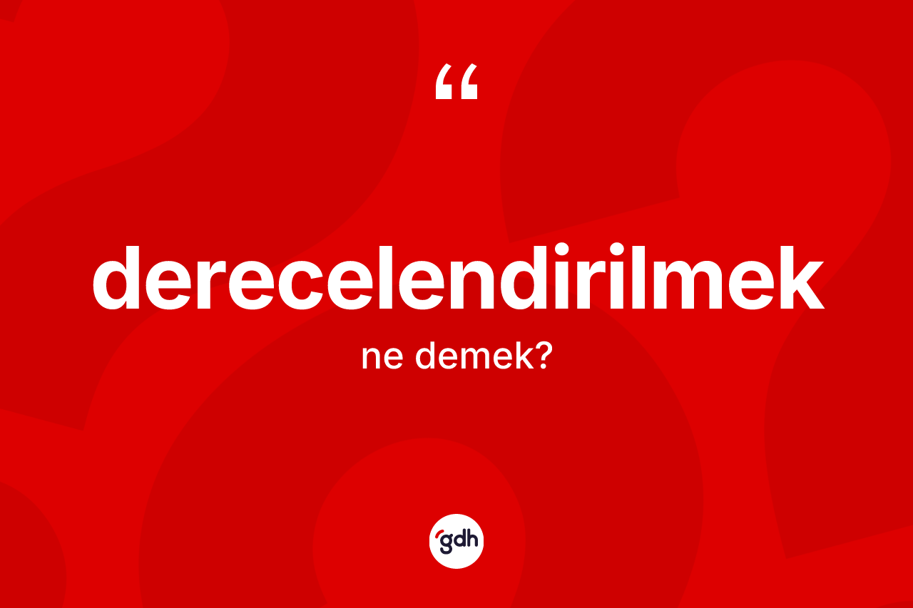 Derecelendirilmek ne anlama gelir? Derecelendirilmek kelimesinin TDK anlamı nedir?