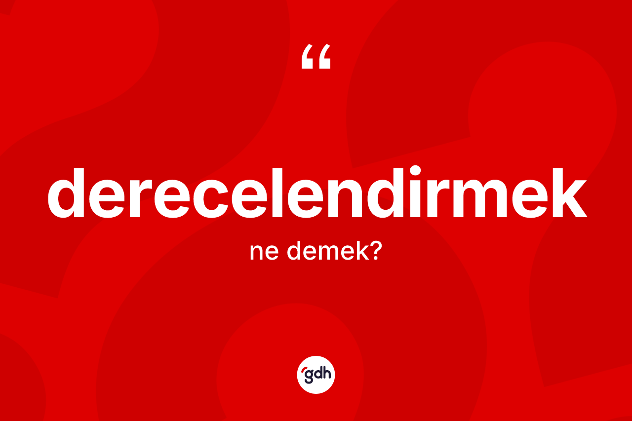 Derecelendirmek kelimesi ne anlama gelir? Derecelendirmeğin kısaca tanımı nedir?