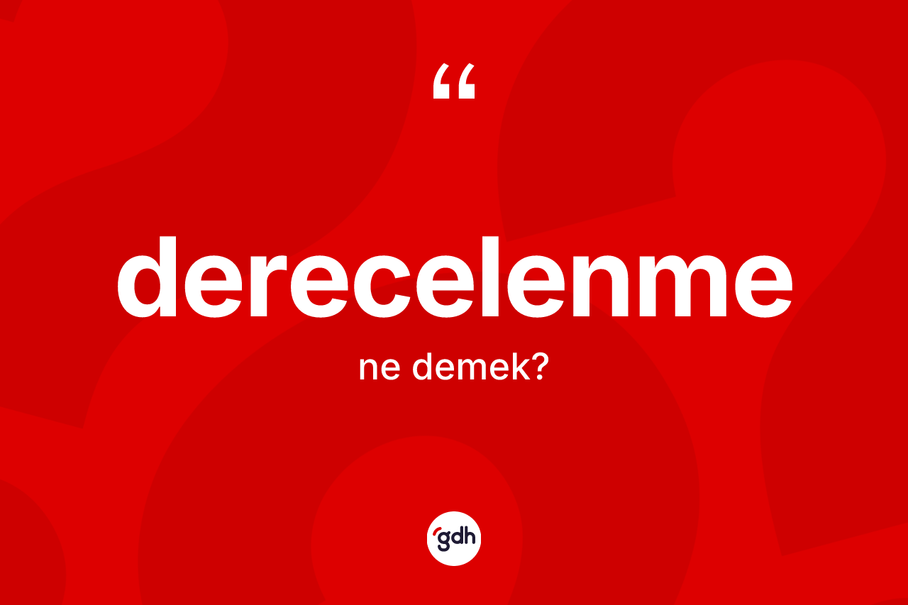 Derecelenme kelimesinin sözlükteki tanımı nedir? Derecelenmenin halk arasındaki kullanımı nasıldır?