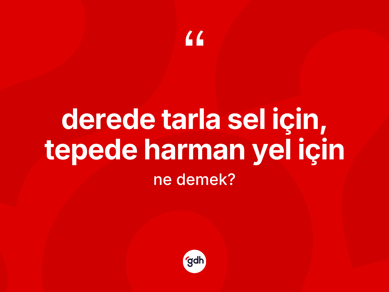Derede tarla sel için, tepede harman yel için ifadesinin kısaca anlamı nedir? Derede tarla sel için, tepede harman yel için ifadesi nerede kullanılır?