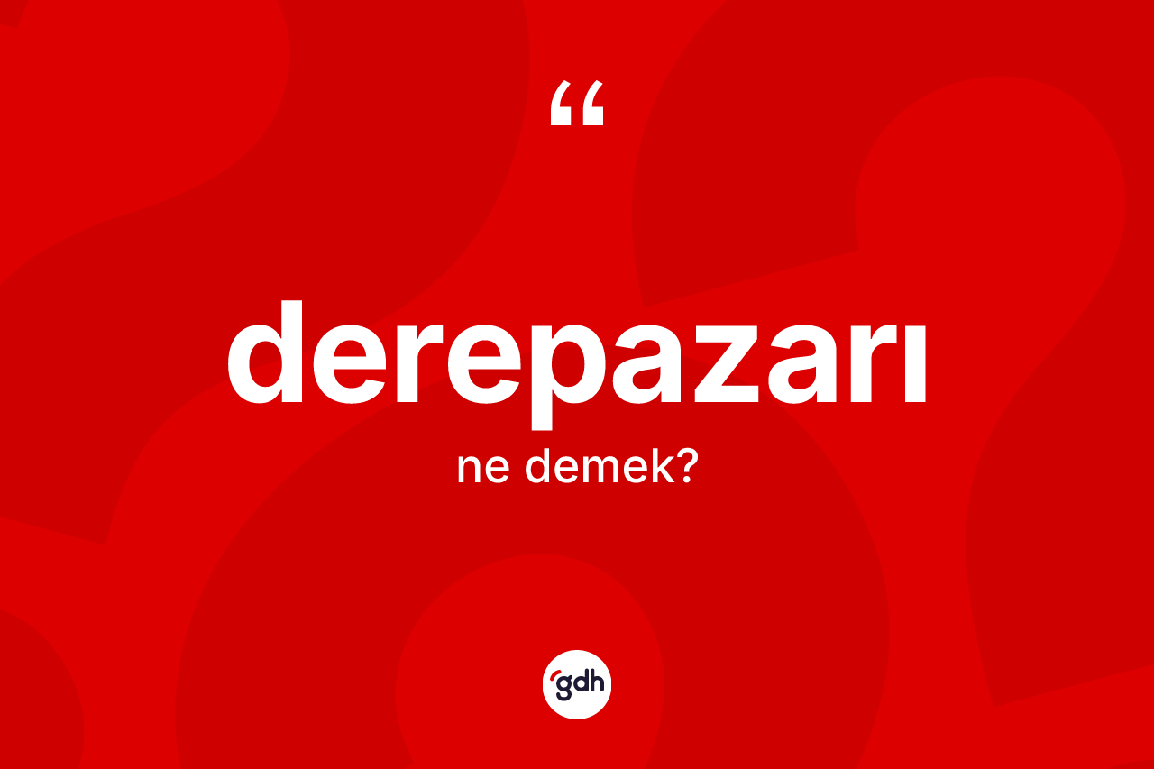 Derepazarı kelimesinin sözlükteki tanımı nedir? Derepazarı kelimesinin TDK anlamı nedir?