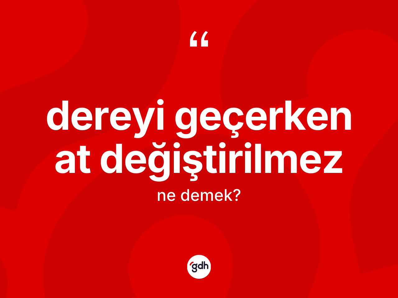 Dereyi geçerken at değiştirilmez ifadesinin kısaca tanımı nedir? Dereyi geçerken at değiştirilmez sözünün sözlük anlamı nedir?