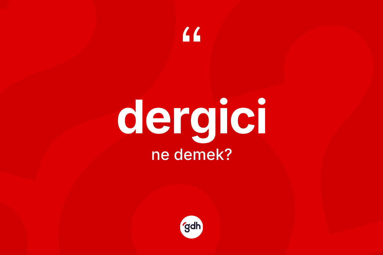 Dergici nedir? Dergicinin TDK'ya göre anlamı nedir?