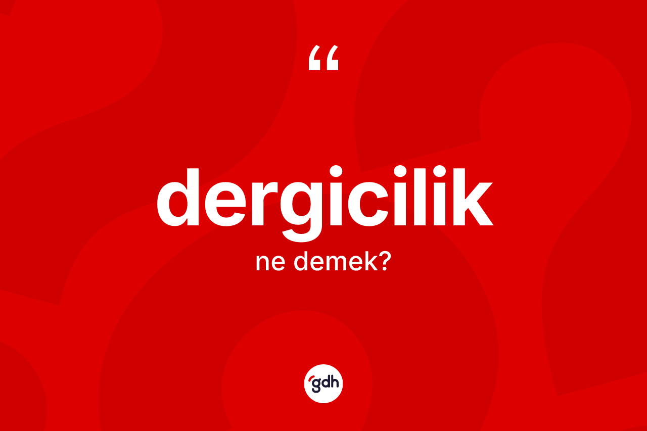 Dergicilik kelimesi nedir? Dergiciliğin TDK'ya göre anlamı nedir?