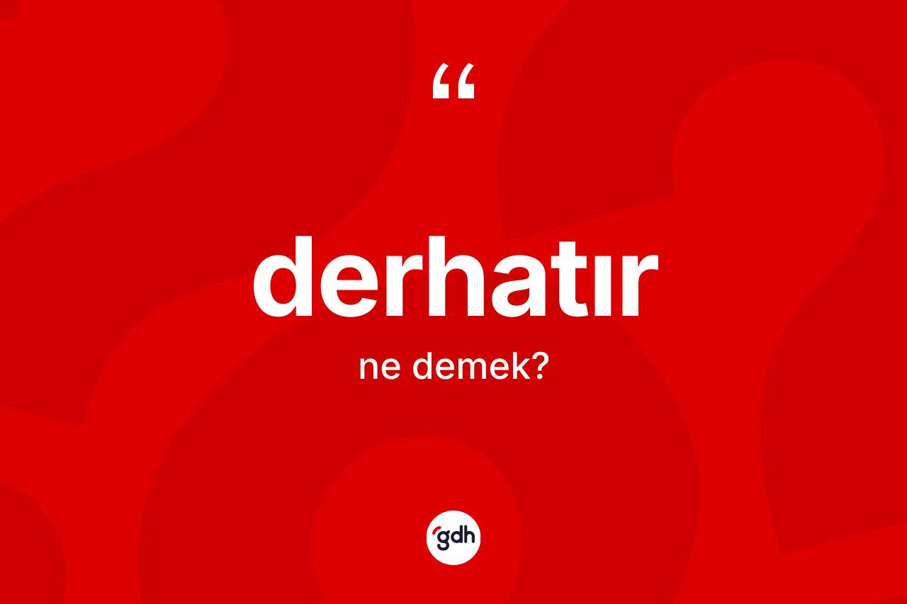Derhatır ne demek? Derhatırın TDK'ya göre anlamı nedir?
