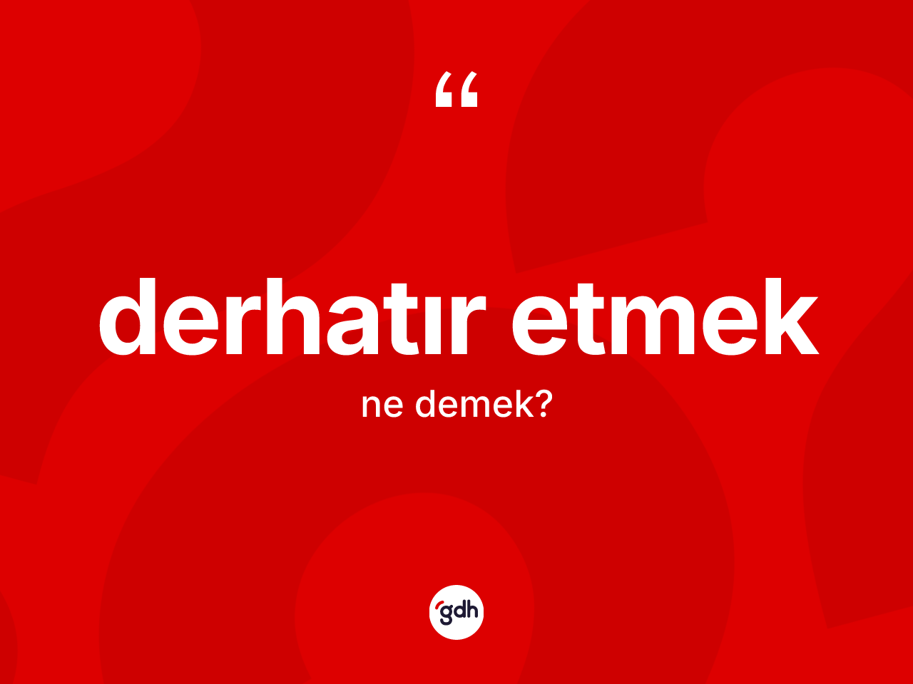 Derhatır etmek ifadesinin kısaca tanımı nedir? Derhatır etmek ifadesi hangi durumlarda kullanılır?