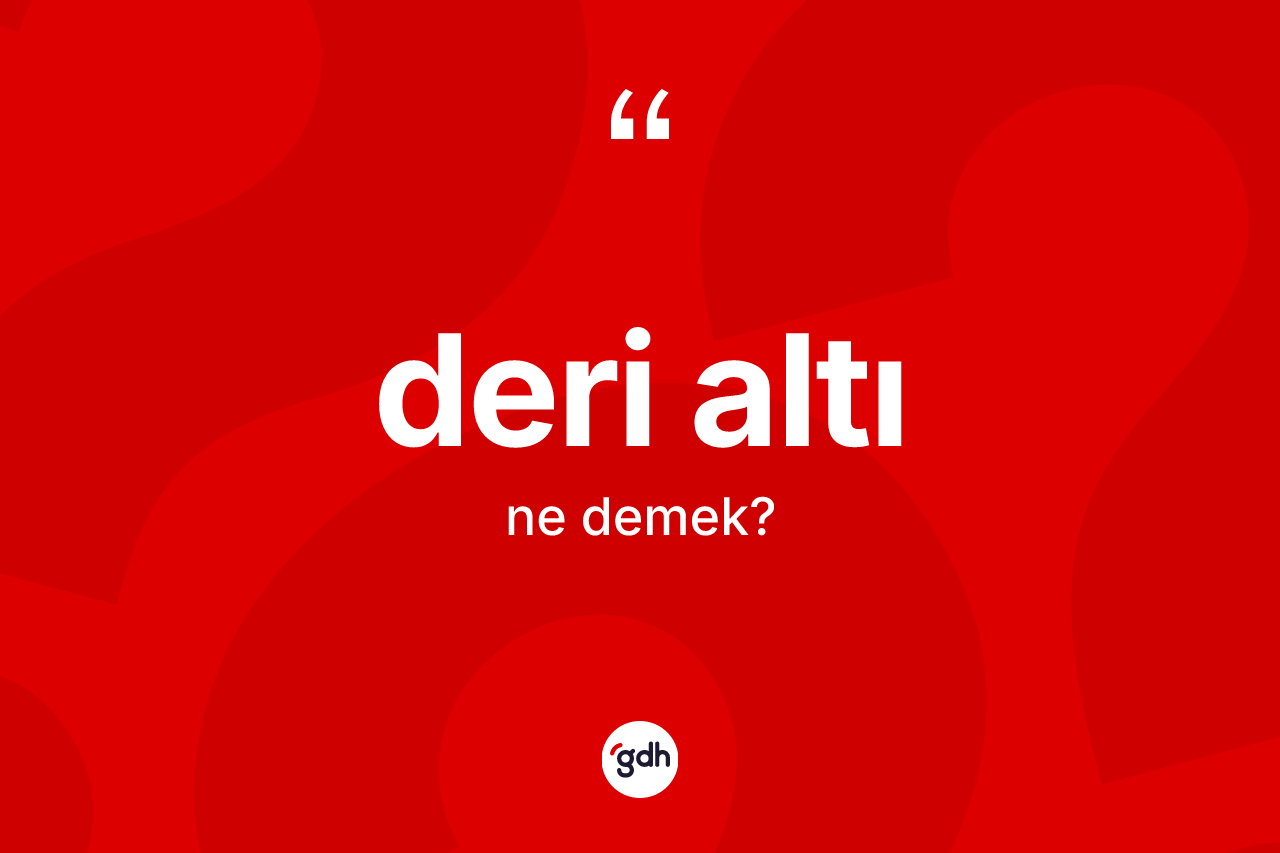 Deri altı kelimesinin sözlükteki tanımı nedir? Deri altının halk arasındaki kullanımı nasıldır?