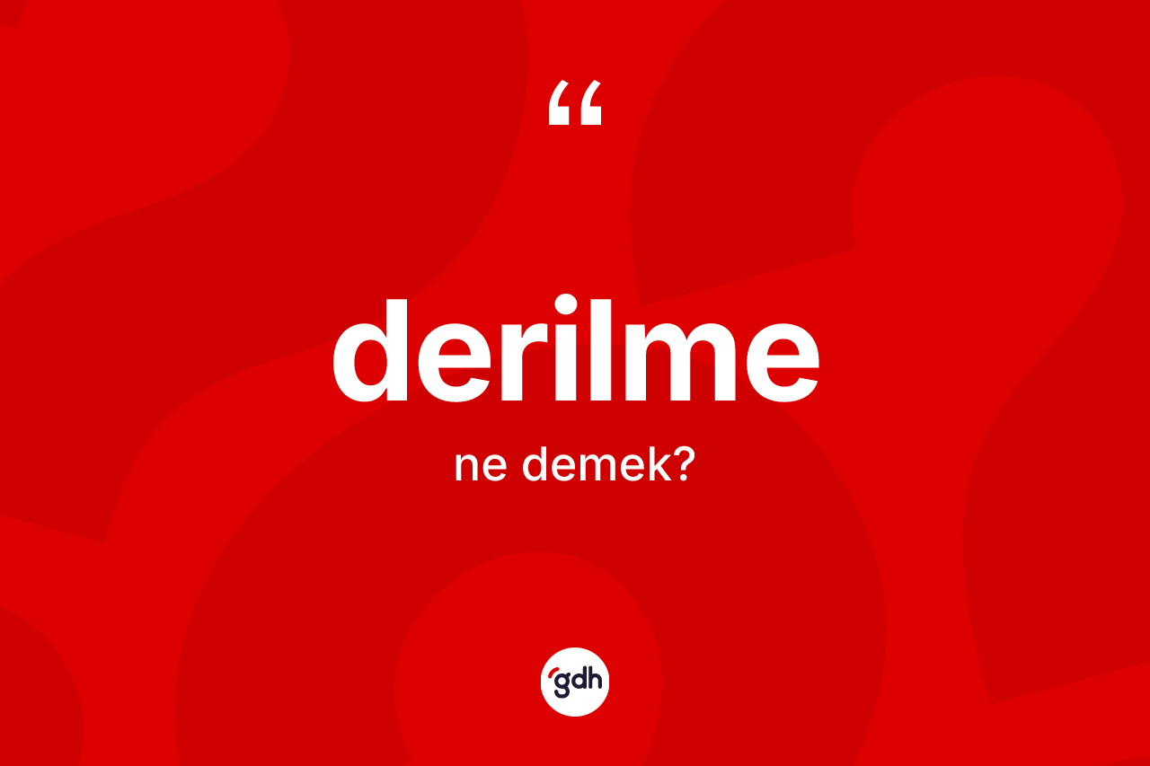 Derilme ne anlama gelir? Derilmenin TDK'ya göre anlamı nedir?