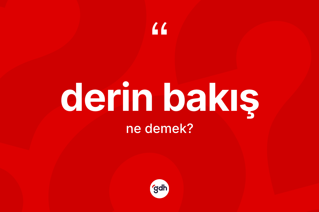 Derin bakış kelimesinin anlamı nedir? Derin bakışın halk arasındaki kullanımı nasıldır?