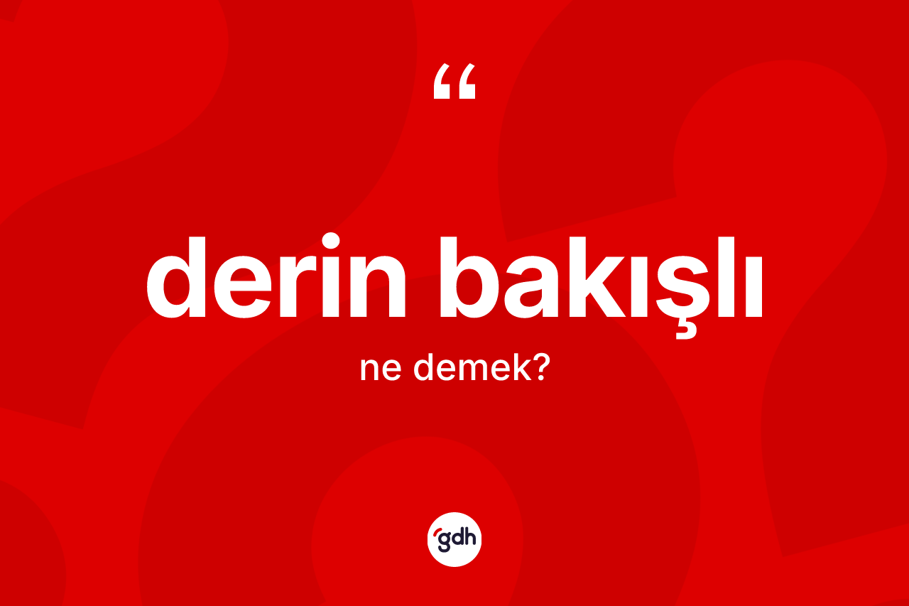 Derin bakışlı kelimesi nedir? Derin bakışlının TDK'ya göre anlamı nedir?
