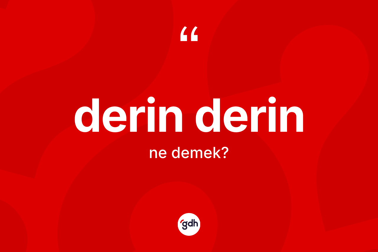 Derin derin kelimesinin anlamı nedir? Derin derin kelimesinin TDK anlamı nedir?