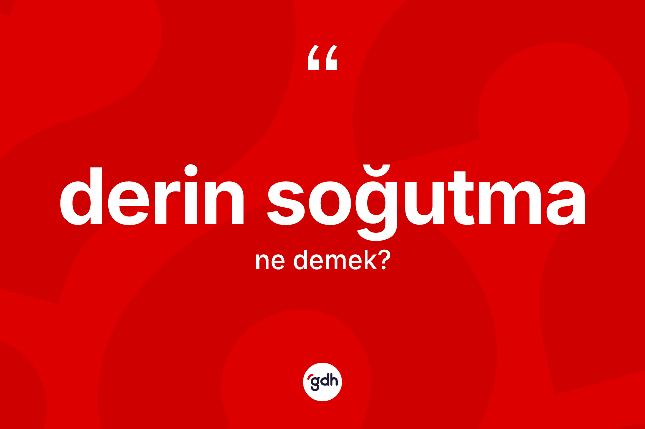 Derin soğutma ne anlama gelir? Derin soğutma kelimesinin TDK'ya göre açıklaması nedir?