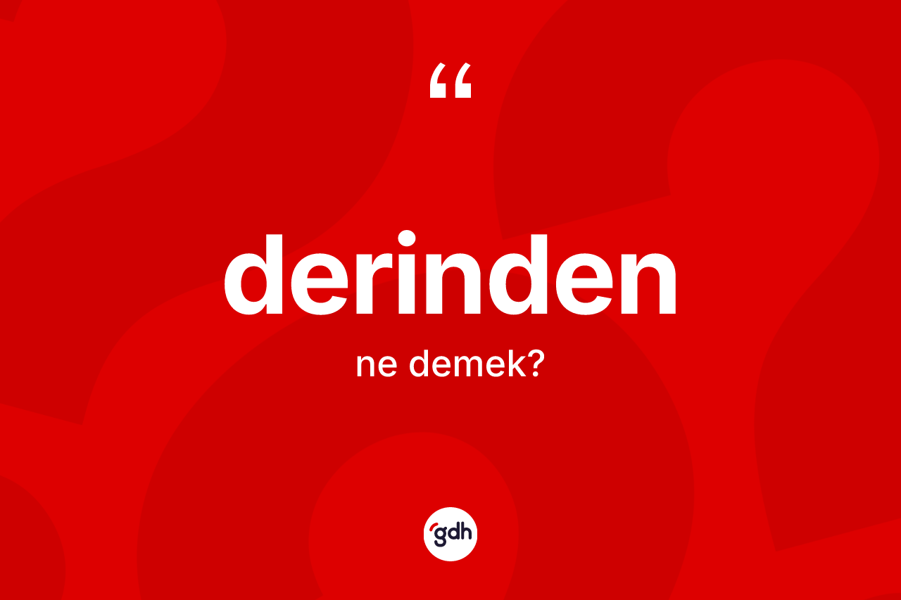 Derinden kelimesinin sözlükteki tanımı nedir? Derindenin halk arasındaki kullanımı nasıldır?