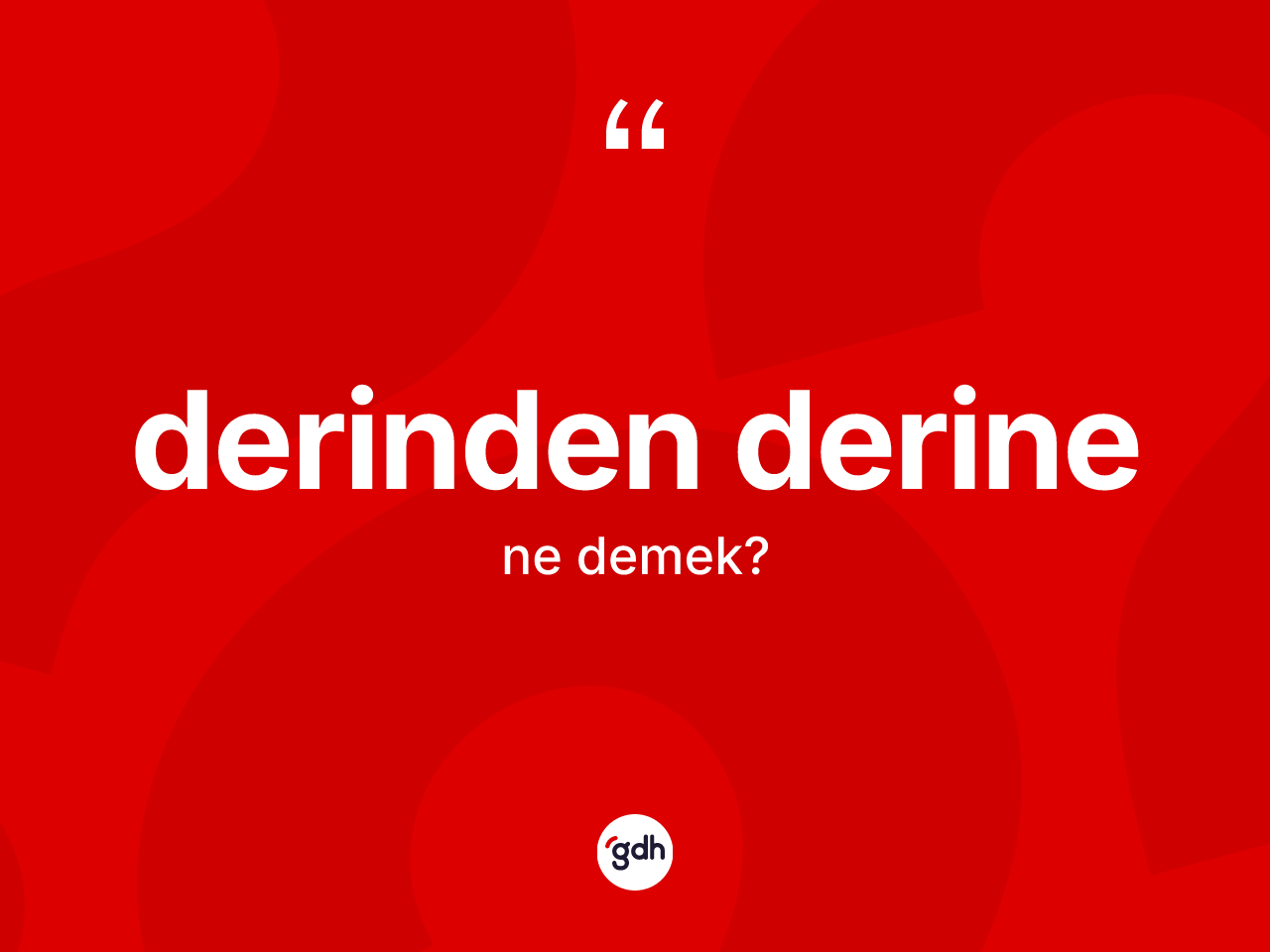 Derinden derine ne anlama gelir? Derinden derinenin kısaca tanımı nedir?