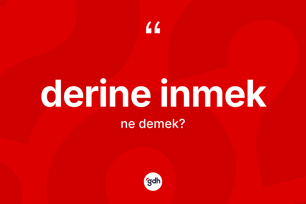 Derine inmek ifadesi nedir? Derine inmek ifadesinin TDK'ya göre anlamı nedir?