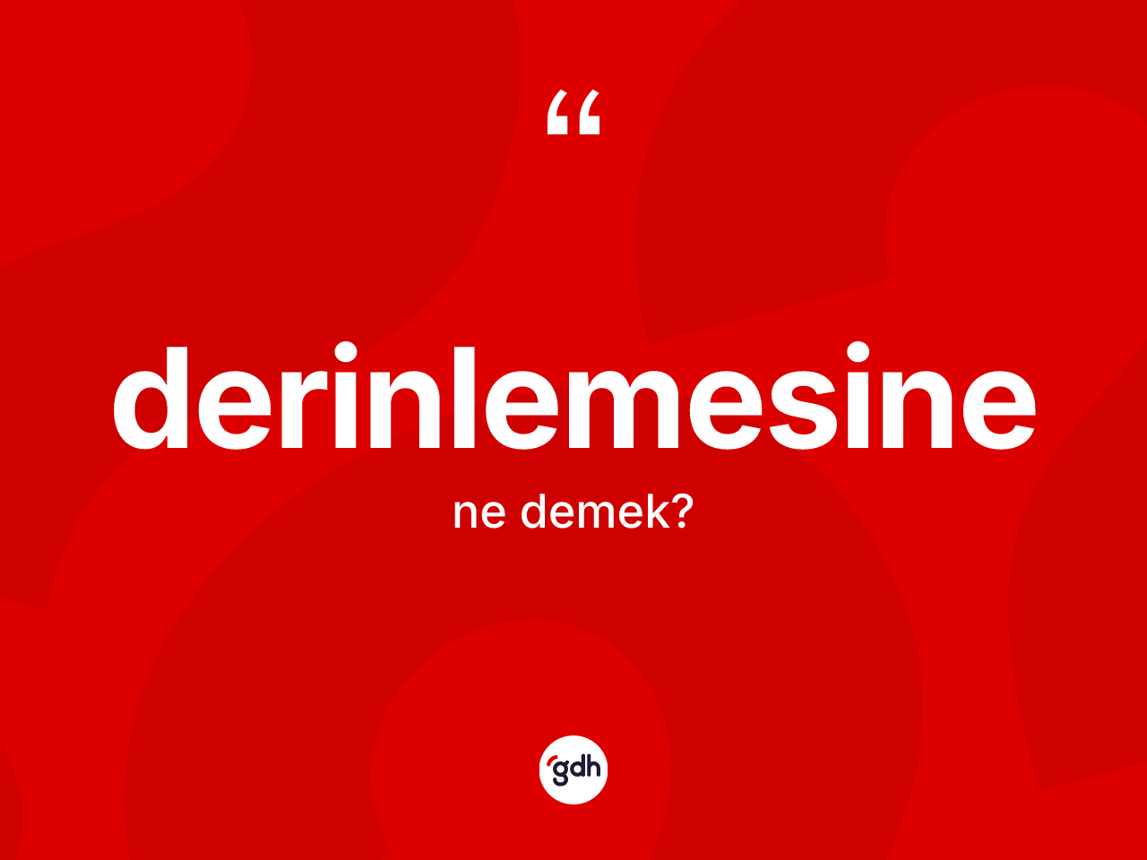 Derinlemesine kelimesinin anlamı nedir? Derinlemesinenin sözlükteki anlamı nedir?