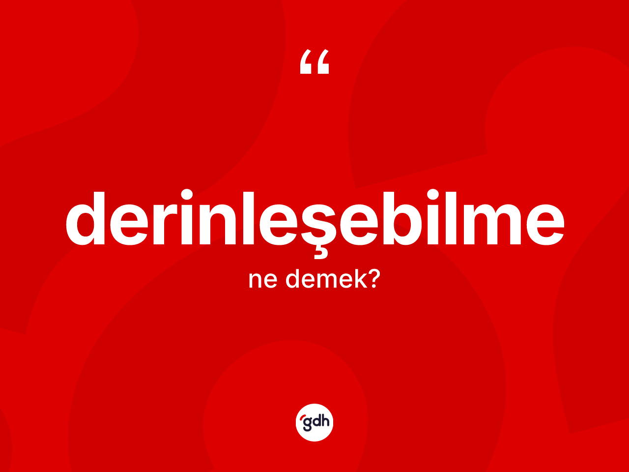 Derinleşebilme kelimesinin sözlükteki tanımı nedir? Derinleşebilmenin TDK'ya göre anlamı nedir?
