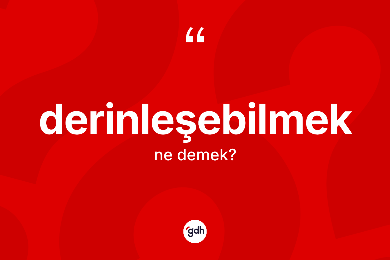 Derinleşebilmek ne demek? Derinleşebilmek kelimesinin TDK anlamı nedir?