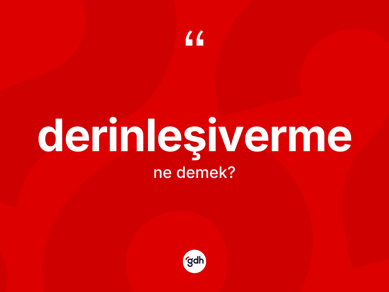 Derinleşiverme ne demek? Derinleşivermenin TDK'ya göre anlamı nedir?